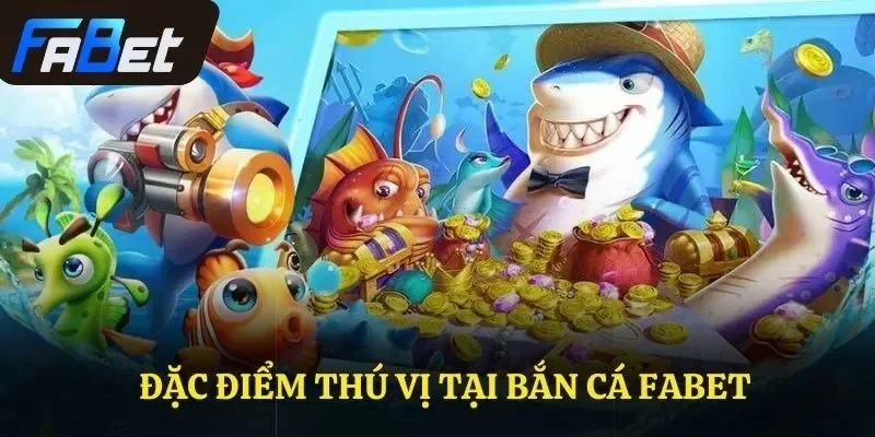 Đặc điểm thú vị tại bắn cá FABET