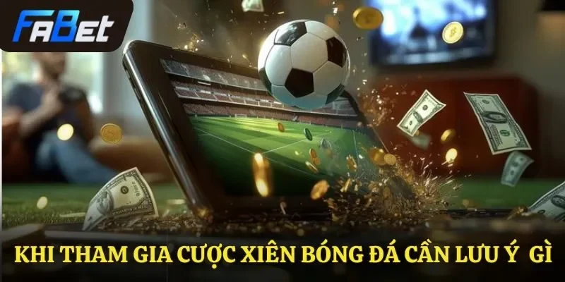 Khi tham gia cược xiên bóng đá cần lưu ý gì